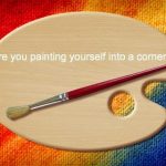 Are You Painting Yourself Into a Corner? When Your Beliefs Remove Your Options