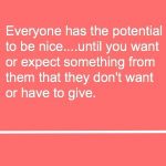 Everyone has the potential to be nice...but you've still got to go through the discovery phase of da...