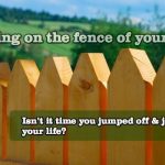 Sitting On The Fence: The Position You Adopt When You Fear Making Mistakes By Committing To Decision...