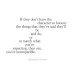 they don't have the character to honour the things that they've said they'll be and do or to match what you're expecting from them, then yes you're incompatible.