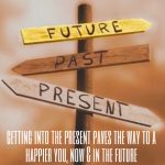 Getting into the present paves the way to a happier you, now and in the future