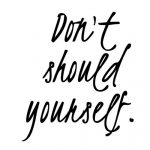 Don't should yourself