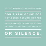 Everyone bounces back at different rates. Don't apologise for not being Teflon-cated or for quite simply having feelings and a memory that can't be switched off or silenced