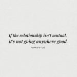If the relationship isn't mutual, it's not going anywhere good.