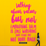 Talking about values but not embodying them is like washing your front but not your back