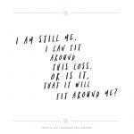 I am still me. I can fit around this loss. Or is it, that it will fit around me?