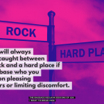 About the problem with roles: You will always feel caught between a rock and a hard place if you base who you are on pleasing others or limiting discomfort.